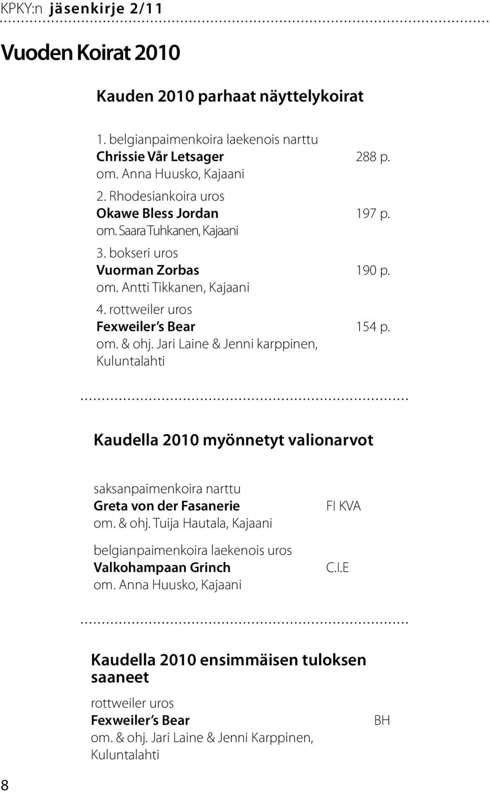 Jari Laine & Jenni karppinen, Kuluntalahti 288 p. 197 p. 190 p. 154 p. Kaudella 2010 myönnetyt valionarvot saksanpaimenkoira narttu Greta von der Fasanerie om. & ohj.