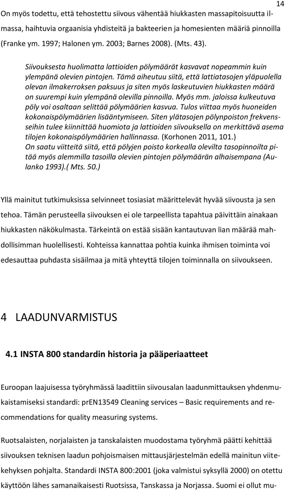 Tämä aiheutuu siitä, että lattiatasojen yläpuolella olevan ilmakerroksen paksuus ja siten myös laskeutuvien hiukkasten määrä on suurempi kuin ylempänä olevilla pinnoilla. Myös mm.