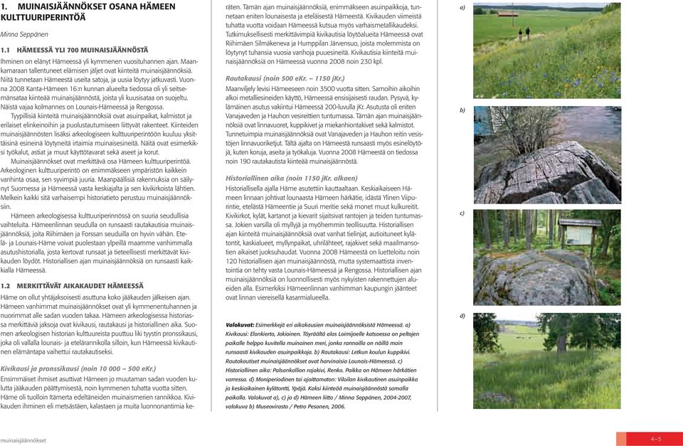 Vuonna 2008 Kanta-Hämeen 16:n kunnan alueelta tiedossa oli yli seitsemänsataa kiinteää muinaisjäännöstä, joista yli kuusisataa on suojeltu. Näistä vajaa kolmannes on Lounais-Hämeessä ja Rengossa.