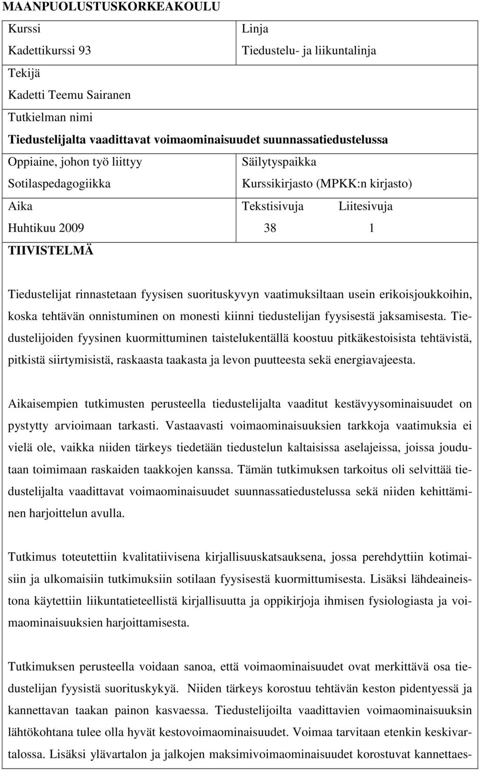 suorituskyvyn vaatimuksiltaan usein erikoisjoukkoihin, koska tehtävän onnistuminen on monesti kiinni tiedustelijan fyysisestä jaksamisesta.