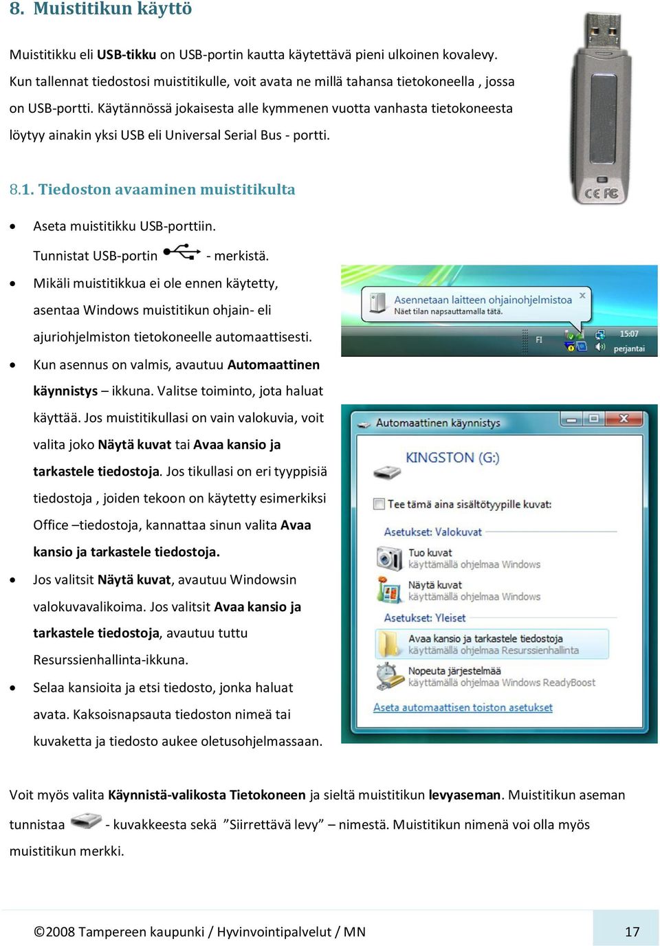 Käytännössä jokaisesta alle kymmenen vuotta vanhasta tietokoneesta löytyy ainakin yksi USB eli Universal Serial Bus - portti. 8.1. Tiedoston avaaminen muistitikulta Aseta muistitikku USB-porttiin.