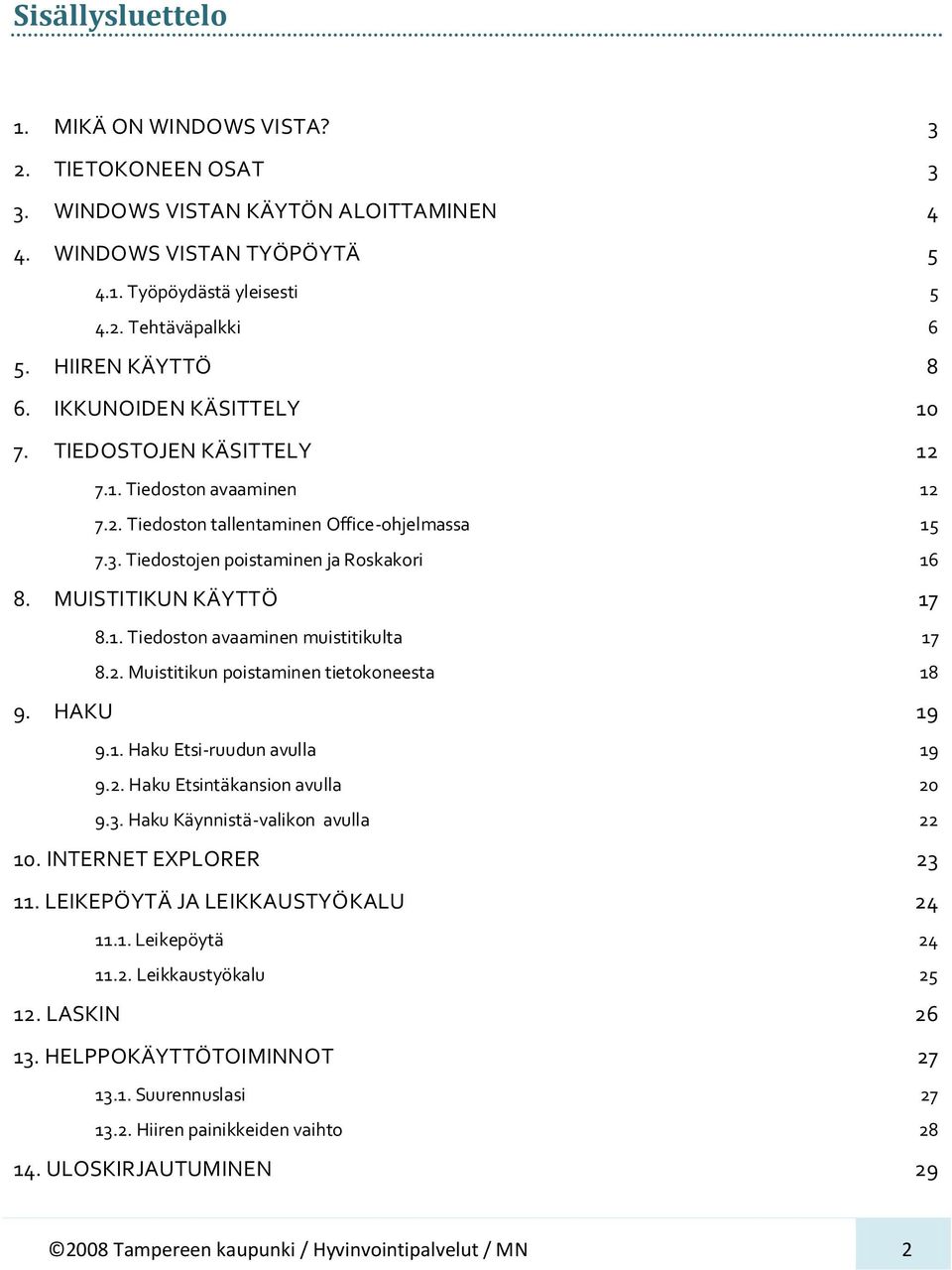 MUISTITIKUN KÄYTTÖ 17 8.1. Tiedoston avaaminen muistitikulta 17 8.2. Muistitikun poistaminen tietokoneesta 18 9. HAKU 19 9.1. Haku Etsi-ruudun avulla 19 9.2. Haku Etsintäkansion avulla 20 9.3.