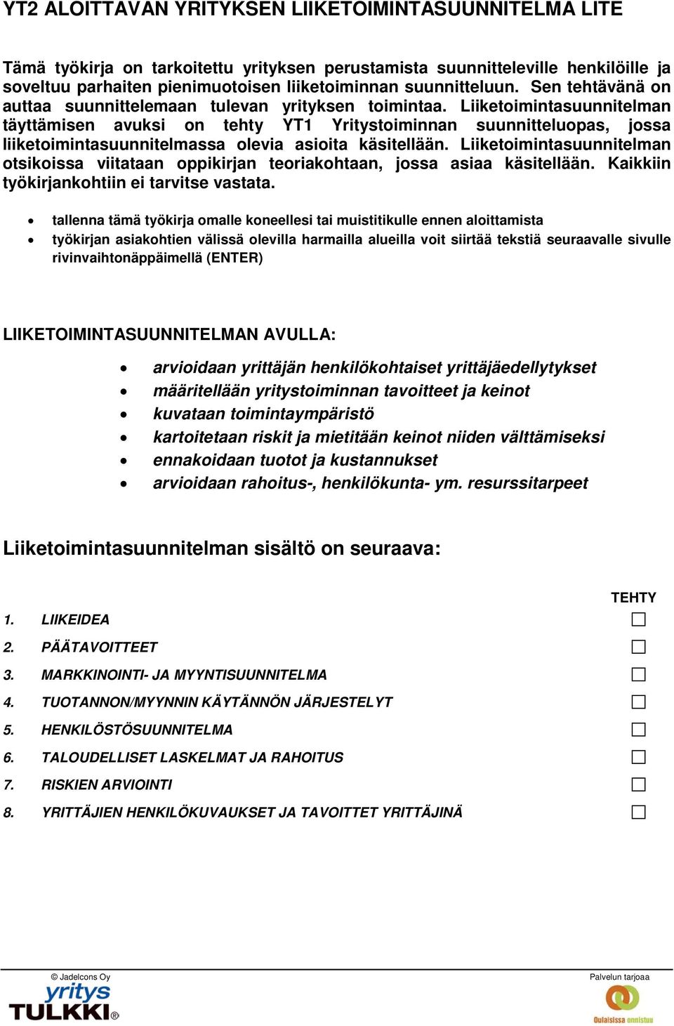 Liiketoimintasuunnitelman täyttämisen avuksi on tehty YT1 Yritystoiminnan suunnitteluopas, jossa liiketoimintasuunnitelmassa olevia asioita käsitellään.