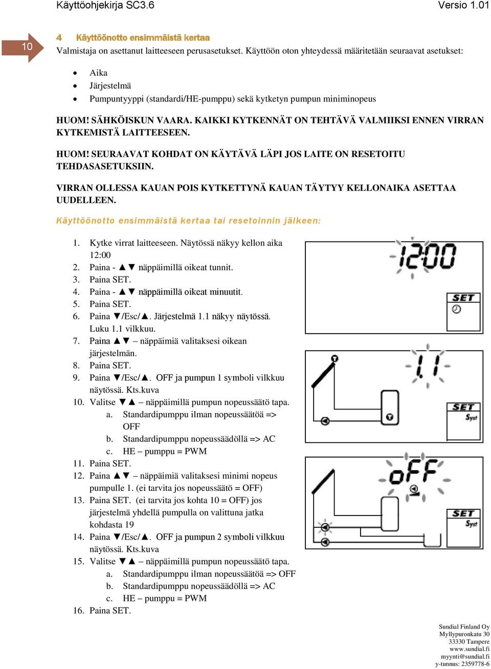 KAIKKI KYTKENNÄT ON TEHTÄVÄ VALMIIKSI ENNEN VIRRAN KYTKEMISTÄ LAITTEESEEN. HUOM! SEURAAVAT KOHDAT ON KÄYTÄVÄ LÄPI JOS LAITE ON RESETOITU TEHDASASETUKSIIN.