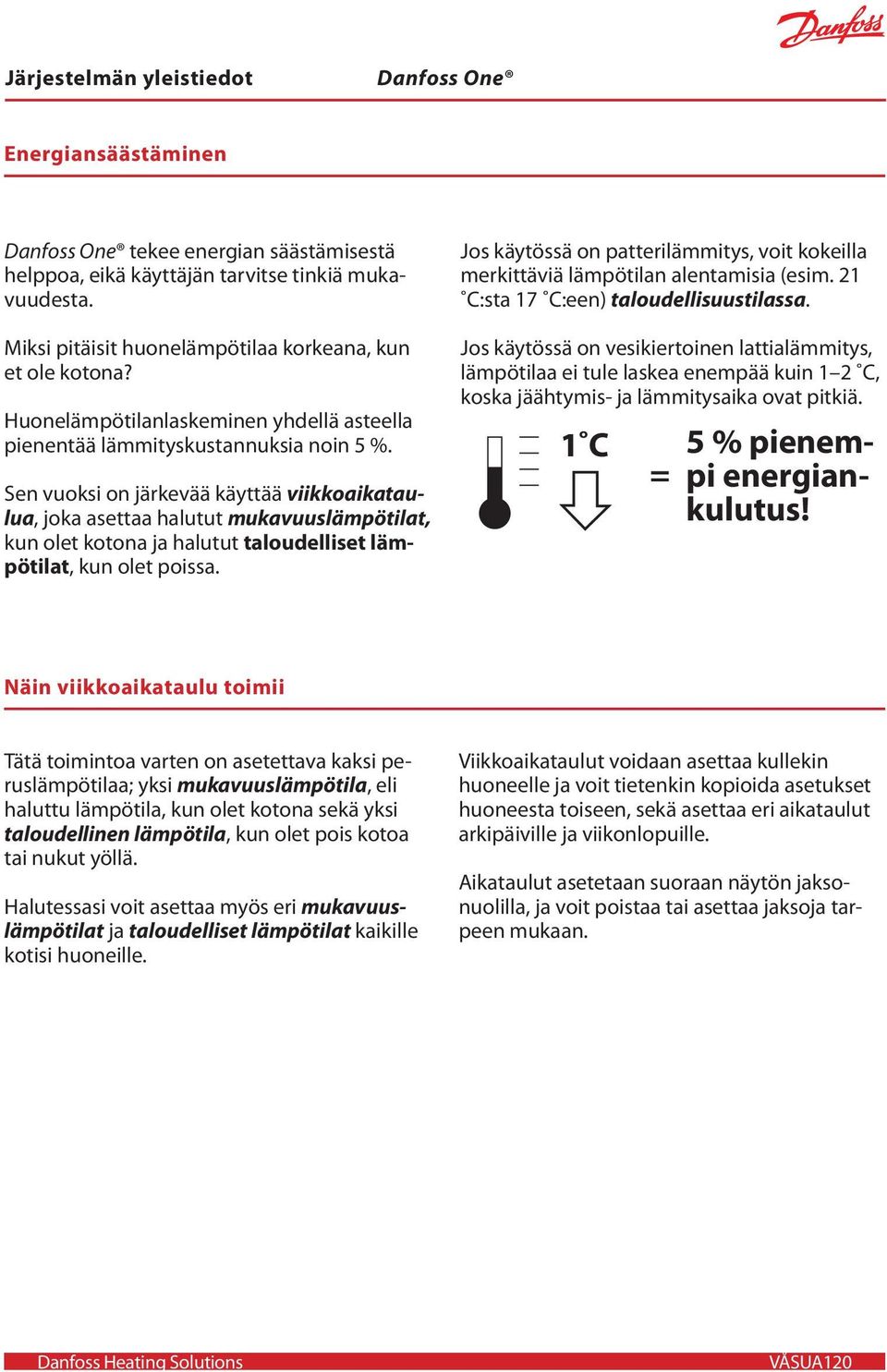 Sen vuoksi on järkevää käyttää viikkoaikataulua, joka asettaa halutut mukavuuslämpötilat, kun olet kotona ja halutut taloudelliset lämpötilat, kun olet poissa.