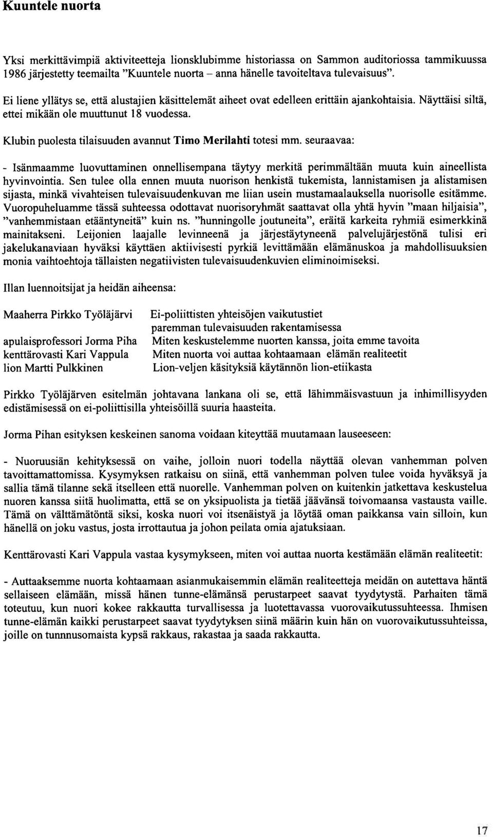 Klubin puolesta tilaisuuden avannut Timo Merilahti totesi mm. seuraavaa: - Isänmaamme luovuttaminen onnellisempana täytyy merkitä perimmältään muuta kuin aineellista hyvinvointia.