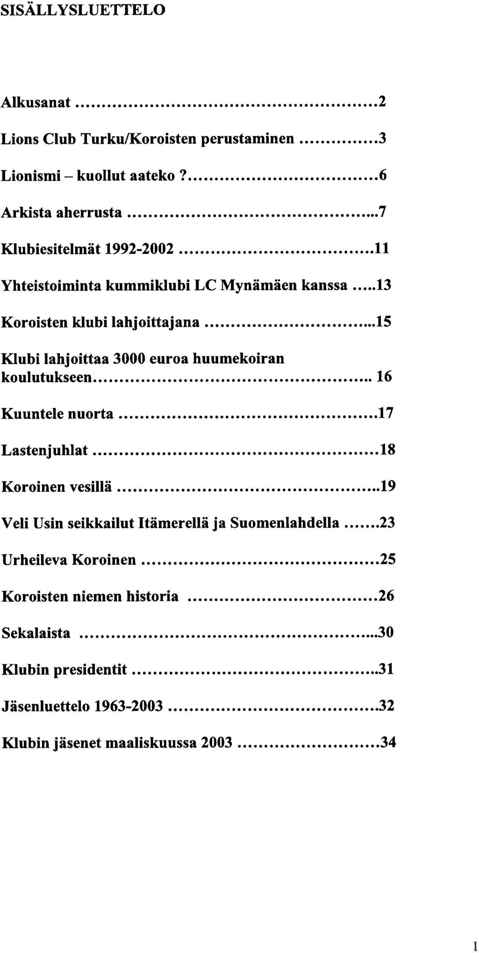 koulutukseen 16 Kuuntele nuorta 17 Lastenjuhlat 18 Koroinen vesillä 19 Veli Usin seikkailut Itämerellä ja Suomenlahdella 23 Urheileva