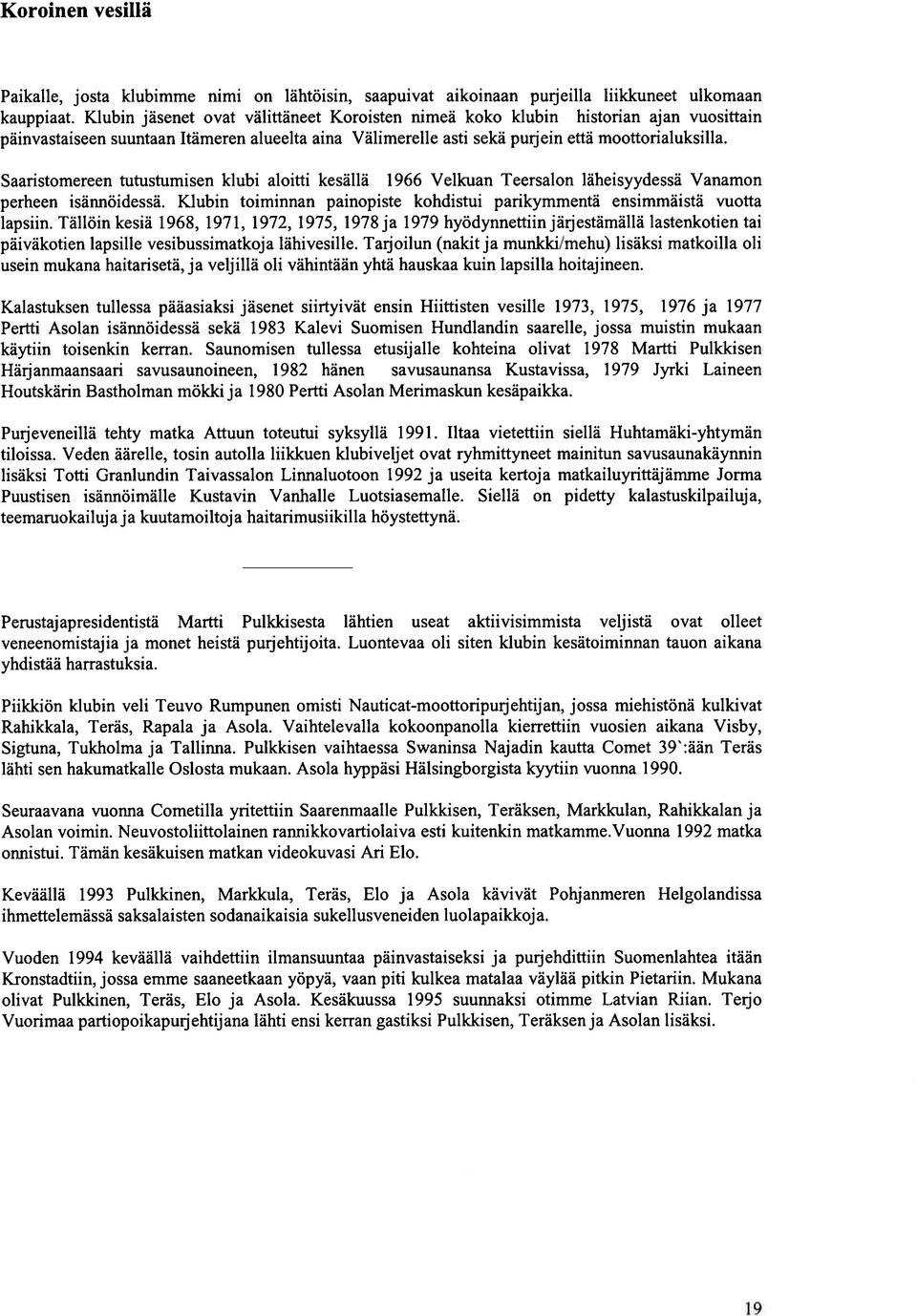 Saaristomereen tutustumisen klubi aloitti kesällä 1966 Velkuan Teersalon läheisyydessä Vanamon perheen isännöidessä. Klubin toiminnan painopiste kohdistui parikymmentä ensimmäistä vuotta lapsiin.