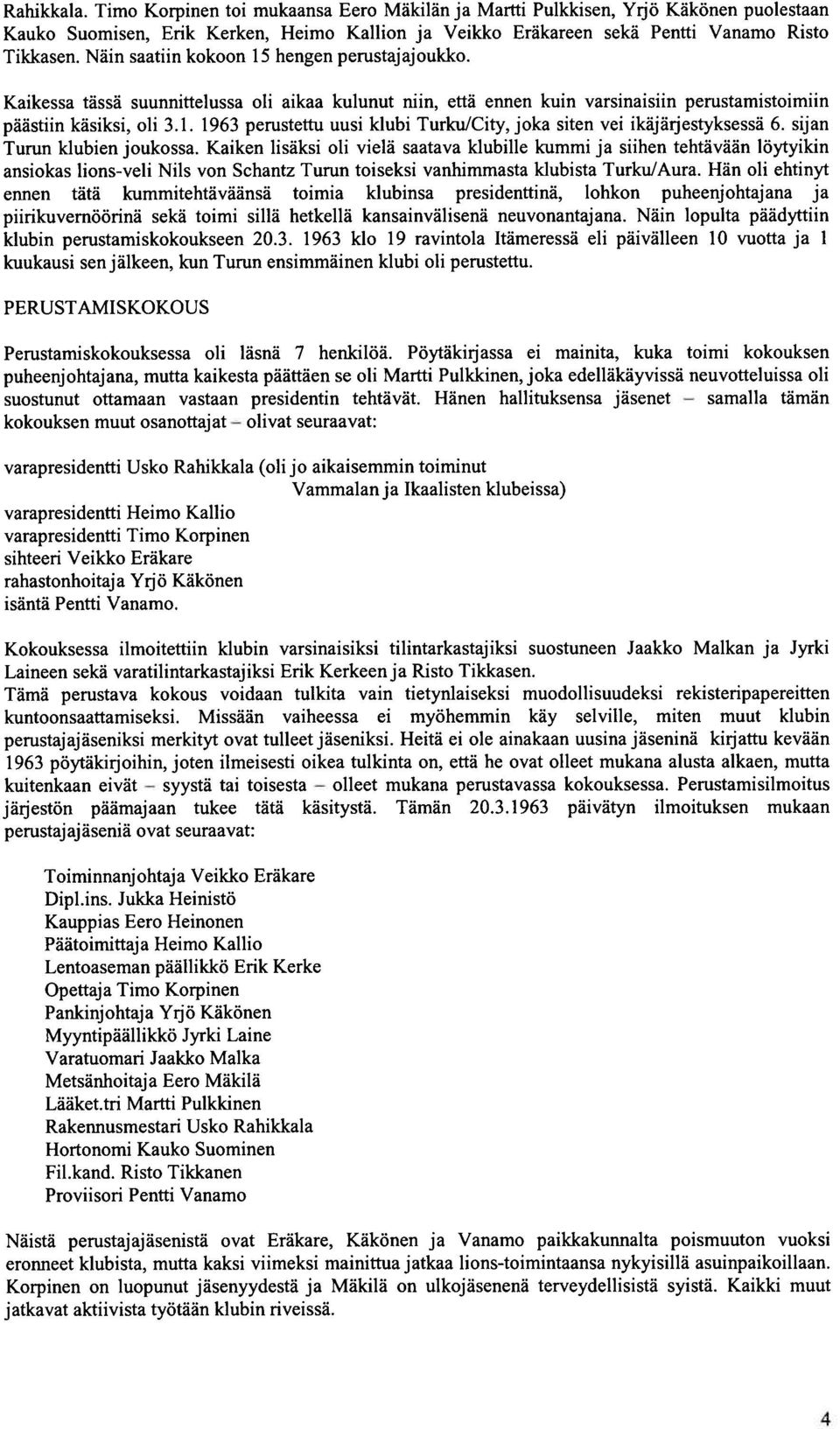 sijan Turun klubien joukossa. Kaiken lisäksi oli vielä saatava klubille kummi ja siihen tehtävään löytyikin ansiokas lions-veli Nils von Schantz Turun toiseksi vanhimmasta klubista Turku/Aura.