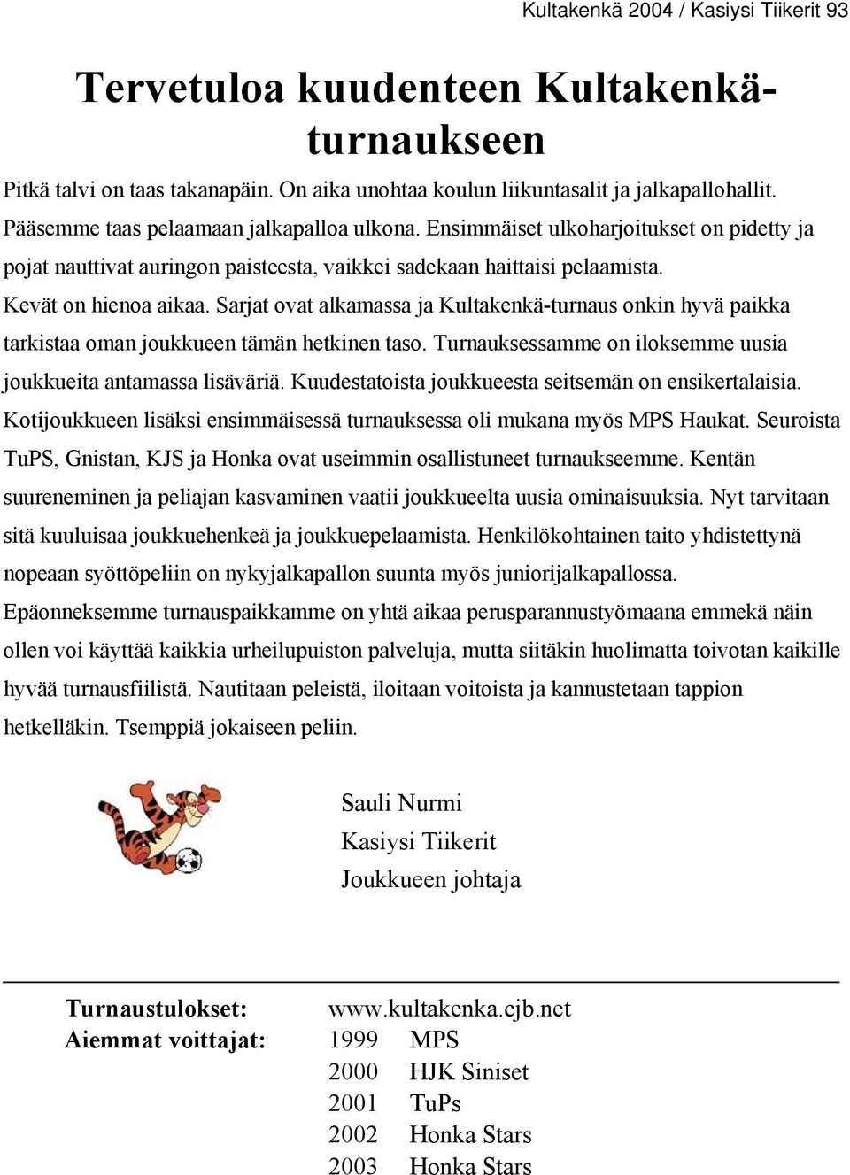 Sarjat ovat alkamassa ja Kultakenkä-turnaus onkin hyvä paikka tarkistaa oman joukkueen tämän hetkinen taso. Turnauksessamme on iloksemme uusia joukkueita antamassa lisäväriä.