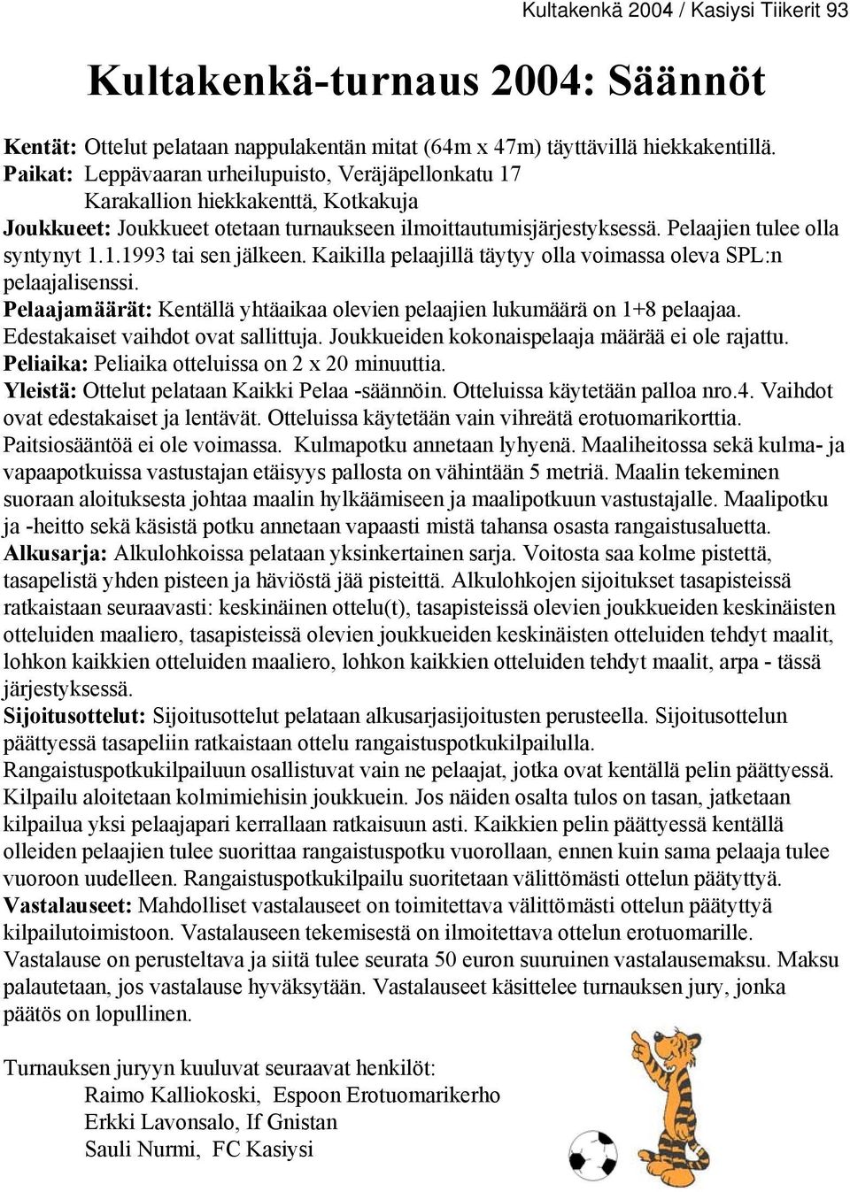 Kaikilla pelaajillä täytyy olla voimassa oleva SPL:n pelaajalisenssi. Pelaajamäärät: Kentällä yhtäaikaa olevien pelaajien lukumäärä on 1+8 pelaajaa. Edestakaiset vaihdot ovat sallittuja.