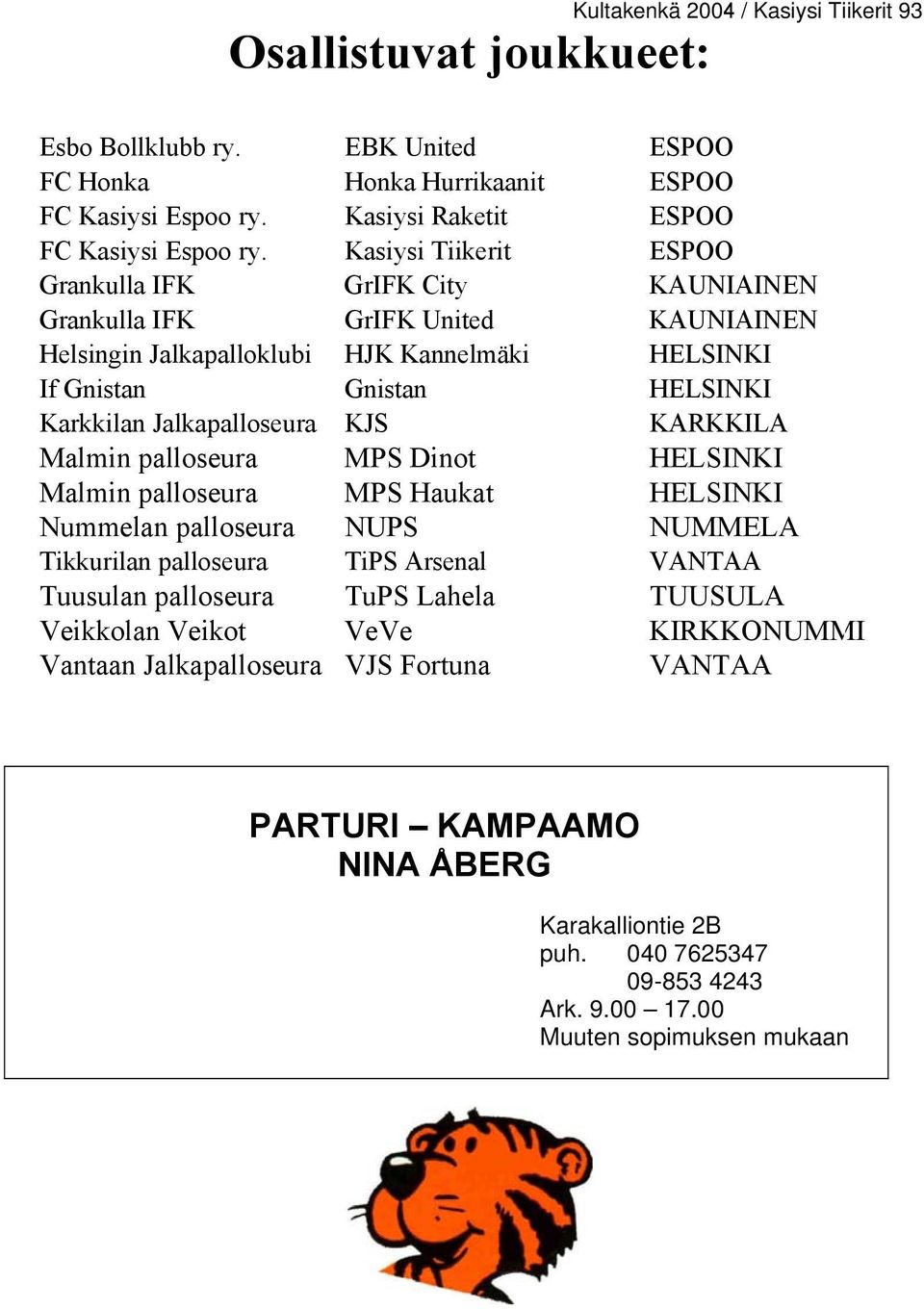 Jalkapalloseura KJS KARKKILA Malmin palloseura MPS Dinot HELSINKI Malmin palloseura MPS Haukat HELSINKI Nummelan palloseura NUPS NUMMELA Tikkurilan palloseura TiPS Arsenal VANTAA Tuusulan