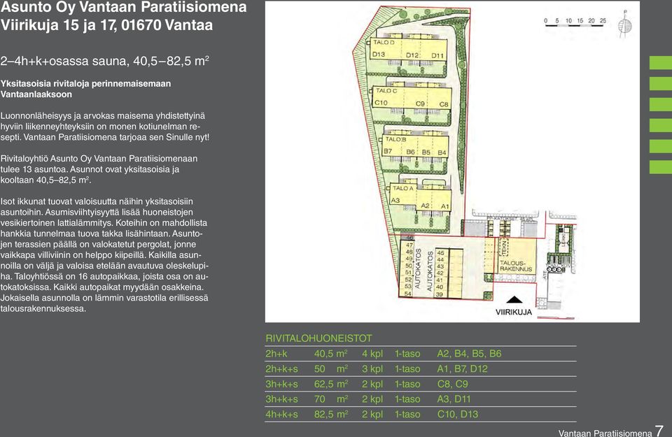 Asunnot ovat yksitasoisia ja kooltaan 40,5 82,5 m 2. Isot ikkunat tuovat valoisuutta näihin yksitasoisiin asuntoihin. Asumisviihtyisyyttä lisää huoneistojen vesikiertoinen lattialämmitys.