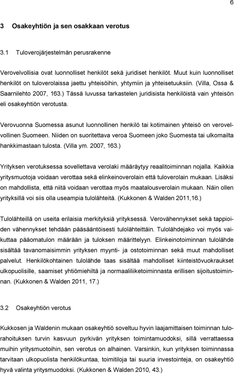 ) Tässä luvussa tarkastelen juridisista henkilöistä vain yhteisön eli osakeyhtiön verotusta. Verovuonna Suomessa asunut luonnollinen henkilö tai kotimainen yhteisö on verovelvollinen Suomeen.