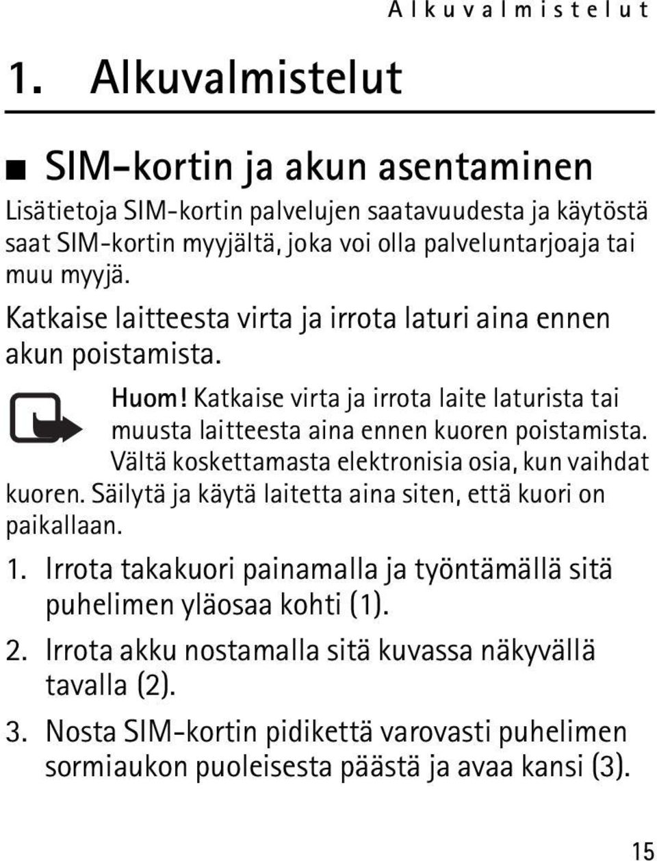 Katkaise virta ja irrota laite laturista tai muusta laitteesta aina ennen kuoren poistamista. Vältä koskettamasta elektronisia osia, kun vaihdat kuoren.