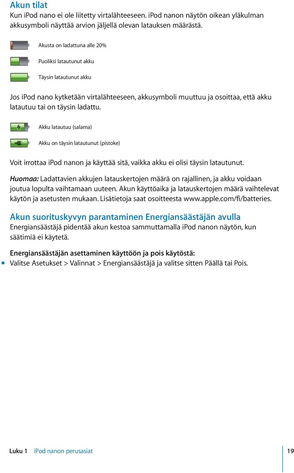 Akku latautuu (salama) Akku on täysin latautunut (pistoke) Voit irrottaa ipod nanon ja käyttää sitä, vaikka akku ei olisi täysin latautunut.