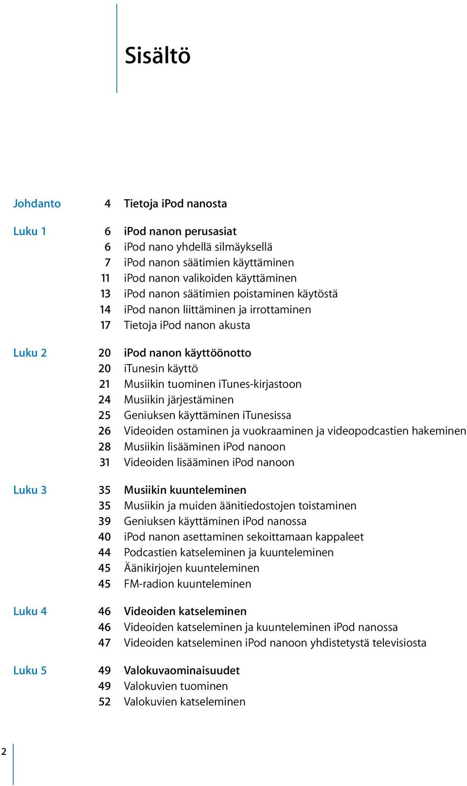 Musiikin järjestäminen 25 Geniuksen käyttäminen itunesissa 26 Videoiden ostaminen ja vuokraaminen ja videopodcastien hakeminen 28 Musiikin lisääminen ipod nanoon 31 Videoiden lisääminen ipod nanoon