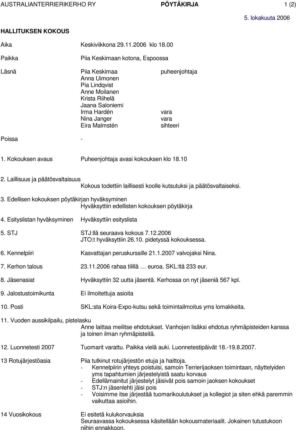 Kokouksen avaus Puheenjohtaja avasi kokouksen klo 18.10 2. Laillisuus ja päätösvaltaisuus Kokous todettiin laillisesti koolle kutsutuksi ja päätösvaltaiseksi. 3.