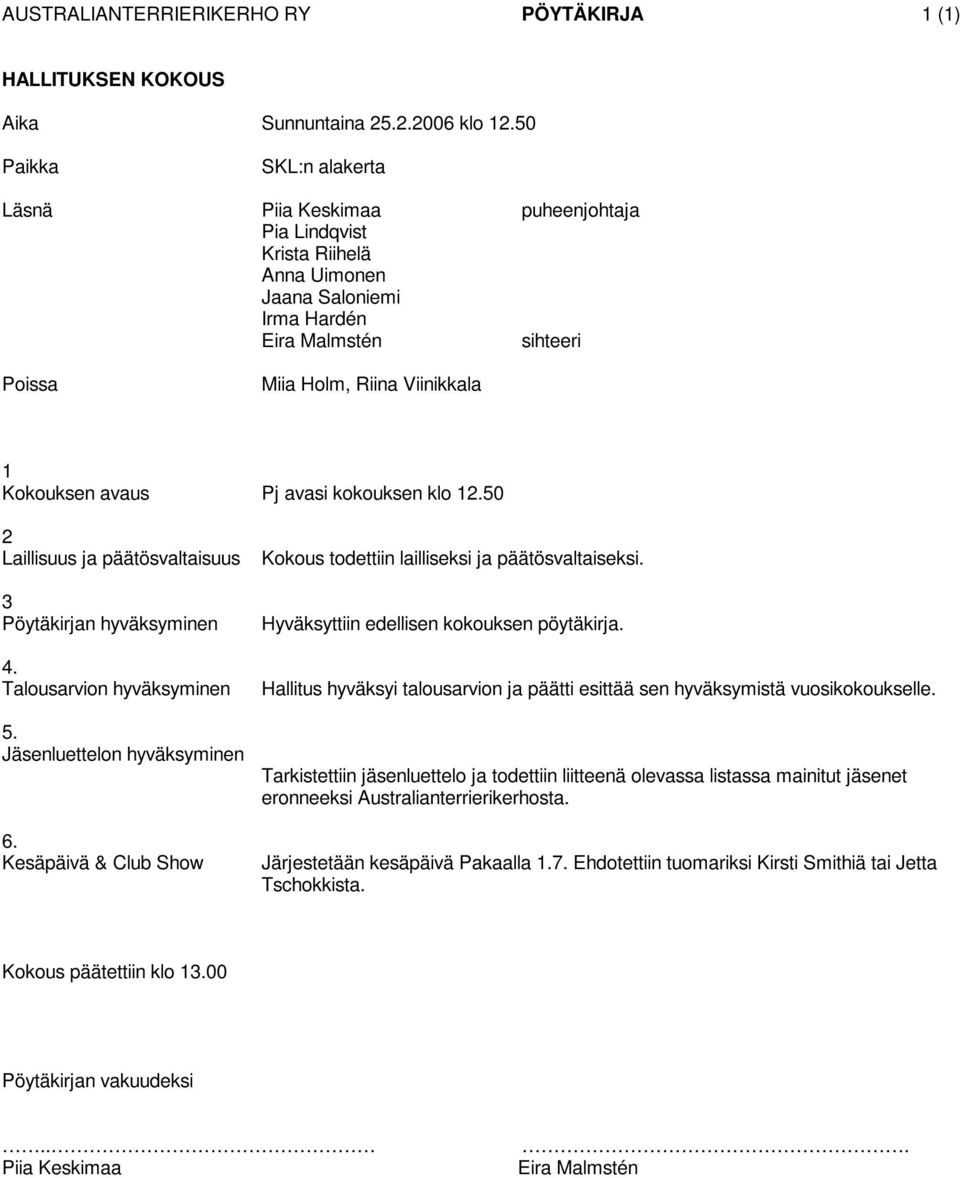 50 2 Laillisuus ja päätösvaltaisuus 3 Pöytäkirjan hyväksyminen 4. Talousarvion hyväksyminen 5. Jäsenluettelon hyväksyminen 6. Kesäpäivä & Club Show Kokous todettiin lailliseksi ja päätösvaltaiseksi.