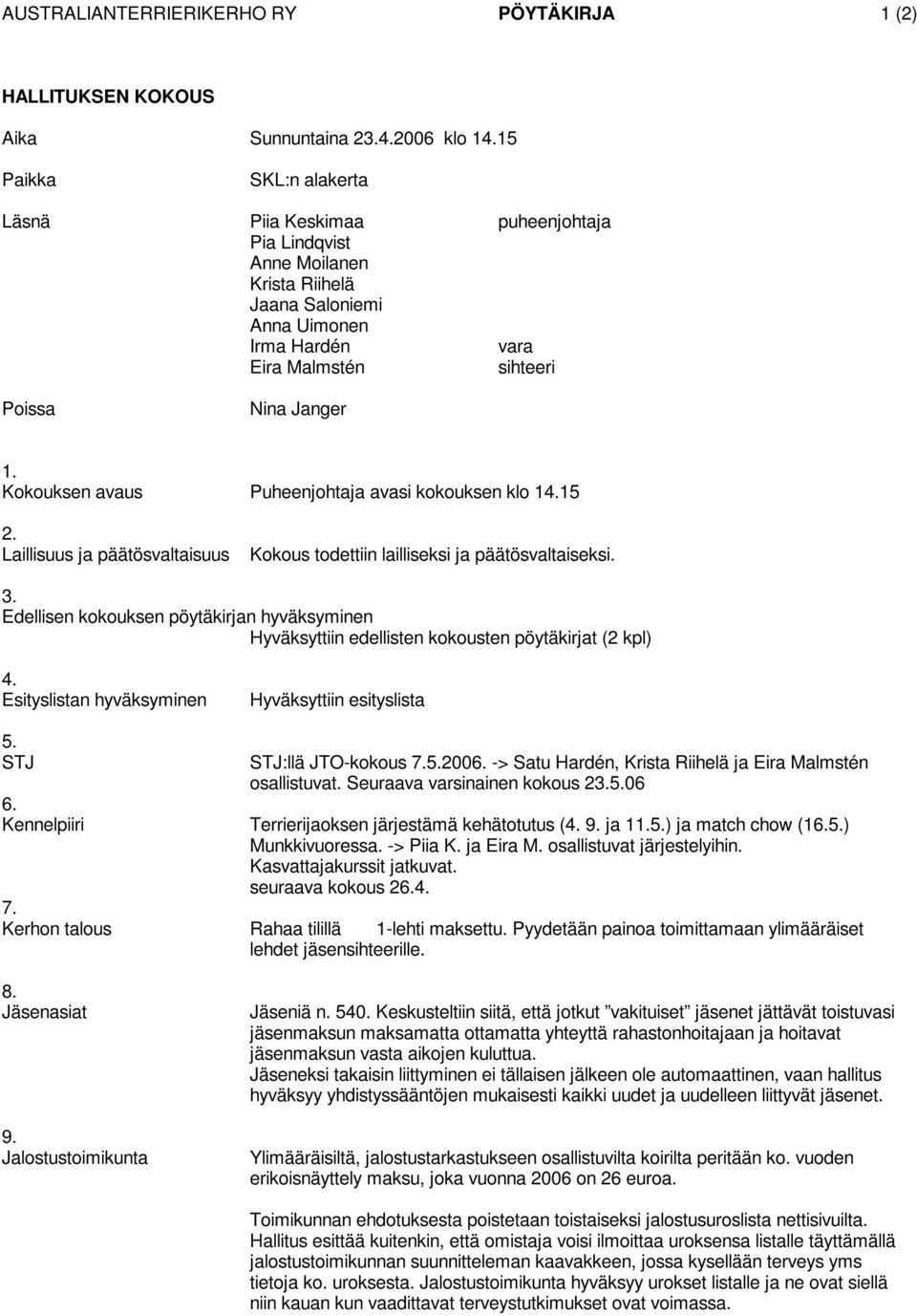 15 2. Laillisuus ja päätösvaltaisuus Kokous todettiin lailliseksi ja päätösvaltaiseksi. 3. Edellisen kokouksen pöytäkirjan hyväksyminen Hyväksyttiin edellisten kokousten pöytäkirjat (2 kpl) 4.