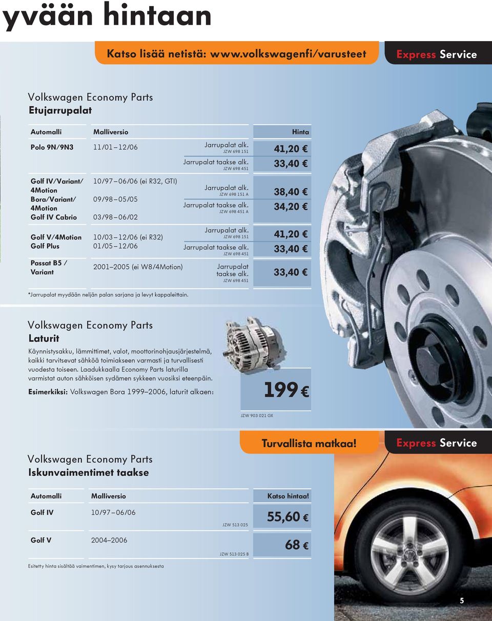 JZW 698 451 41,20 33,40 Golf IV/Variant/ 4Motion Bora/Variant/ 4Motion Golf IV Cabrio Golf V/4Motion Golf Plus Passat B5 / Variant 10/97 06/06 (ei R32, GTI) 09/98 05/05 03/98 06/02 10/03 12/06 (ei