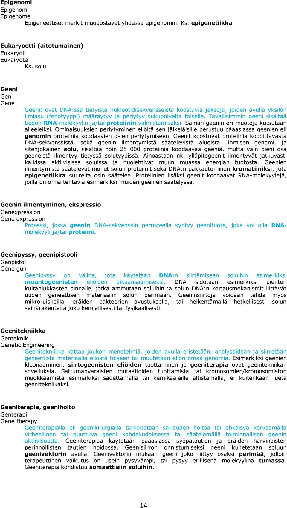 Tavallisimmin geeni sisältää tiedon RNA-molekyylin ja/tai proteiinin valmistamiseksi. Saman geenin eri muotoja kutsutaan alleeleiksi.