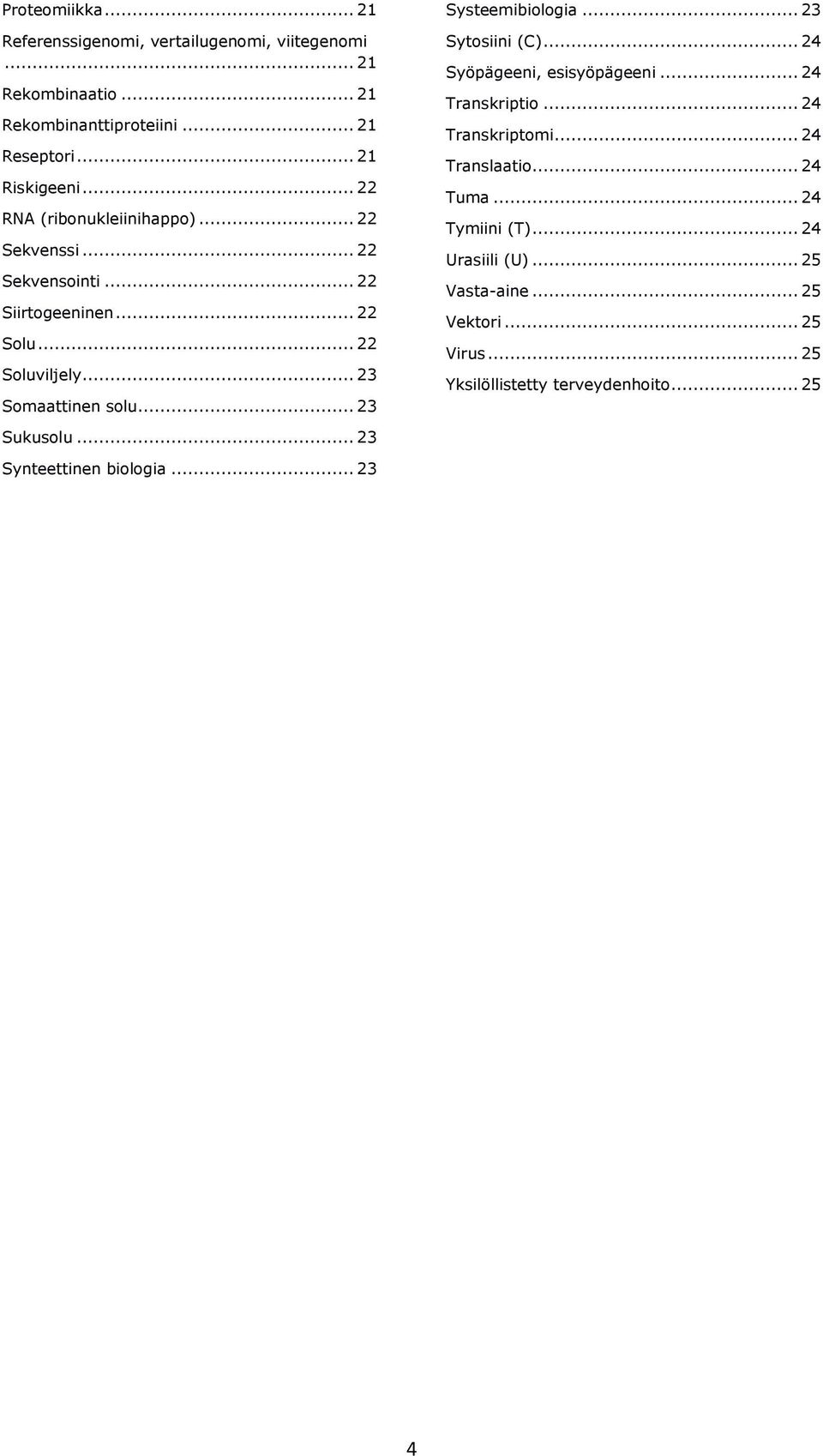 .. 23 Systeemibiologia... 23 Sytosiini (C)... 24 Syöpägeeni, esisyöpägeeni... 24 Transkriptio... 24 Transkriptomi... 24 Translaatio... 24 Tuma.