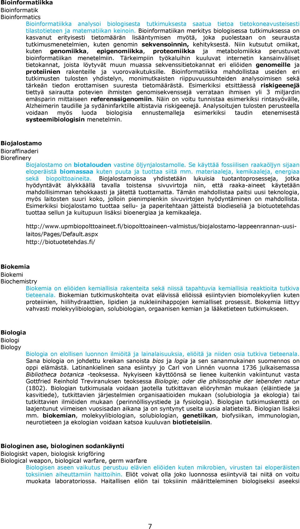 kehityksestä. Niin kutsutut omiikat, kuten genomiikka, epigenomiikka, proteomiikka ja metabolomiikka perustuvat bioinformatiikan menetelmiin.