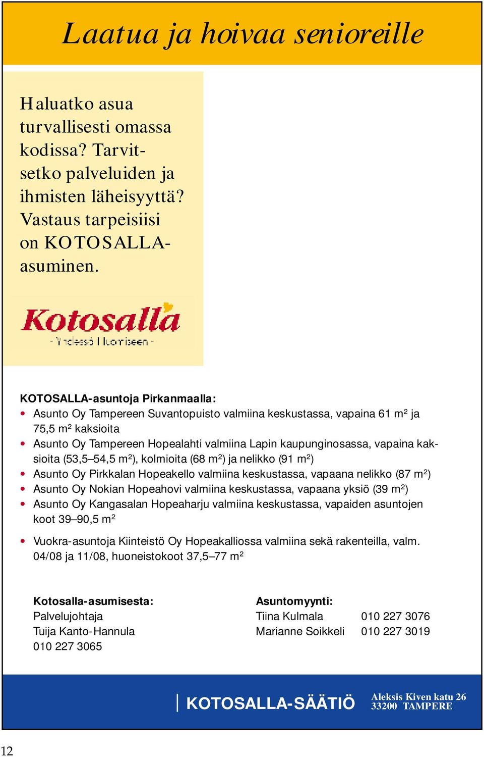 kaksioita (53,5 54,5 m 2 ), kolmioita (68 m 2 ) ja nelikko (91 m 2 ) Asunto Oy Pirkkalan Hopeakello valmiina keskustassa, vapaana nelikko (87 m 2 ) Asunto Oy Nokian Hopeahovi valmiina keskustassa,