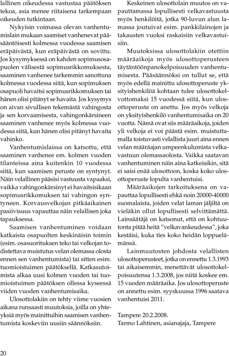 Jos kysymyksessä on kahden sopimusosapuolen välisestä sopimusrikkomuksesta, saaminen vanhenee tarkemmin sanottuna kolmessa vuodessa siitä, kun sopimuksen osapuoli havaitsi sopimusrikkomuksen tai