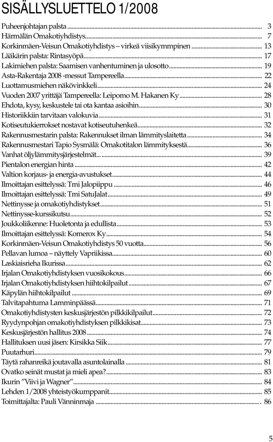 Hakanen Ky... 28 Ehdota, kysy, keskustele tai ota kantaa asioihin... 30 Historiikkiin tarvitaan valokuvia... 31 Kotiseutukierrokset nostavat kotiseutuhenkeä.