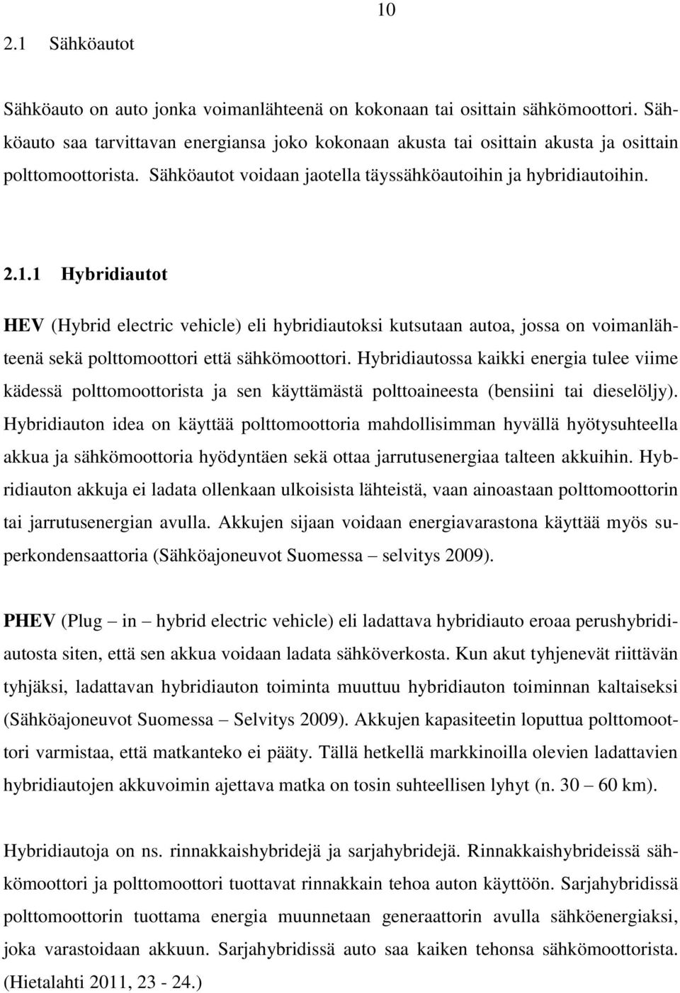 1 Hybridiautot HEV (Hybrid electric vehicle) eli hybridiautoksi kutsutaan autoa, jossa on voimanlähteenä sekä polttomoottori että sähkömoottori.