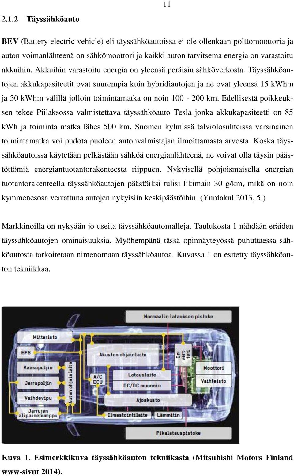 Täyssähköautojen akkukapasiteetit ovat suurempia kuin hybridiautojen ja ne ovat yleensä 15 kwh:n ja 30 kwh:n välillä jolloin toimintamatka on noin 100-200 km.