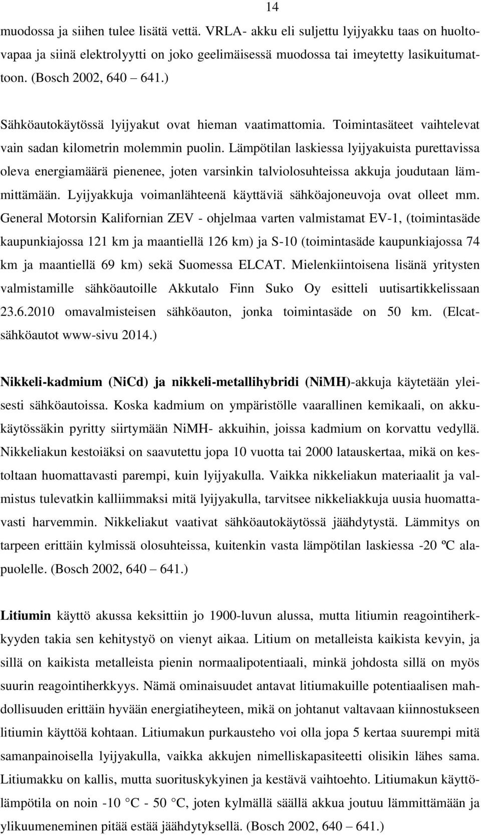 Lämpötilan laskiessa lyijyakuista purettavissa oleva energiamäärä pienenee, joten varsinkin talviolosuhteissa akkuja joudutaan lämmittämään.