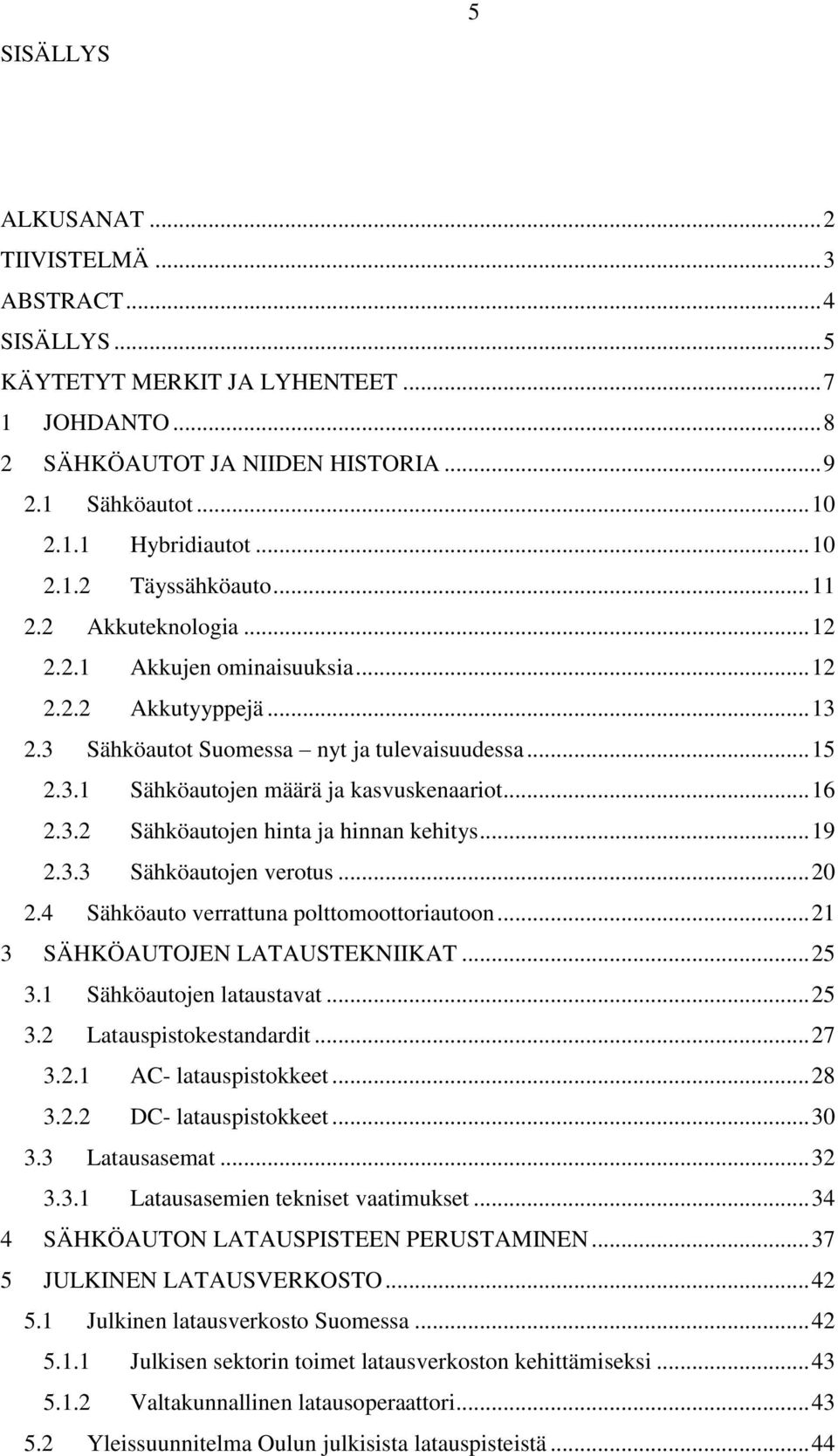 .. 16 2.3.2 Sähköautojen hinta ja hinnan kehitys... 19 2.3.3 Sähköautojen verotus... 20 2.4 Sähköauto verrattuna polttomoottoriautoon... 21 3 SÄHKÖAUTOJEN LATAUSTEKNIIKAT... 25 3.