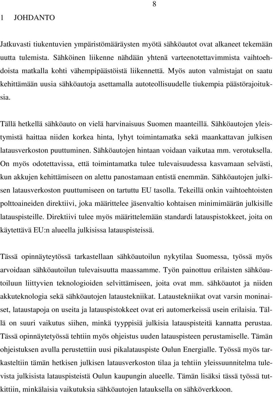 Myös auton valmistajat on saatu kehittämään uusia sähköautoja asettamalla autoteollisuudelle tiukempia päästörajoituksia. Tällä hetkellä sähköauto on vielä harvinaisuus Suomen maanteillä.