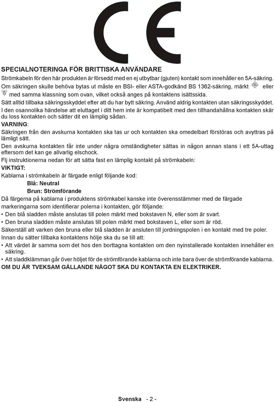Sätt alltid tillbaka säkringsskyddet efter att du har bytt säkring. Använd aldrig kontakten utan säkringsskyddet.