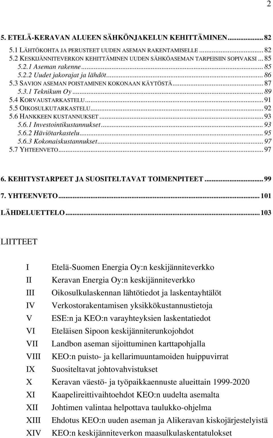 5 OIKOSULKUTARKASTELU... 92 5.6 HANKKEEN KUSTANNUKSET... 93 5.6.1 Investointikustannukset... 93 5.6.2 Häviötarkastelu... 95 5.6.3 Kokonaiskustannukset... 97 5.7 YHTEENVETO... 97 6.