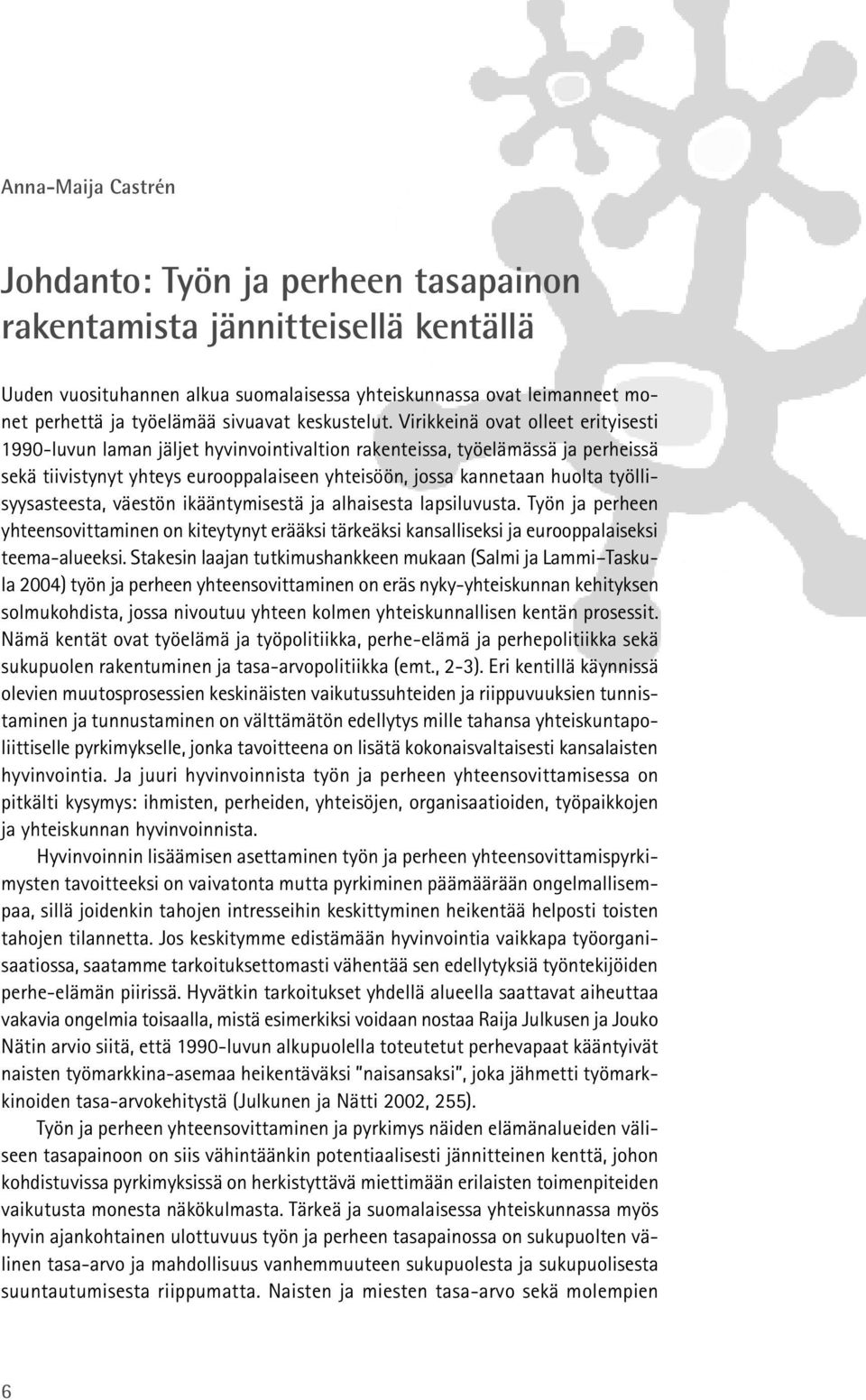 Virikkeinä ovat olleet erityisesti 1990-luvun laman jäljet hyvinvointivaltion rakenteissa, työelämässä ja perheissä sekä tiivistynyt yhteys eurooppalaiseen yhteisöön, jossa kannetaan huolta