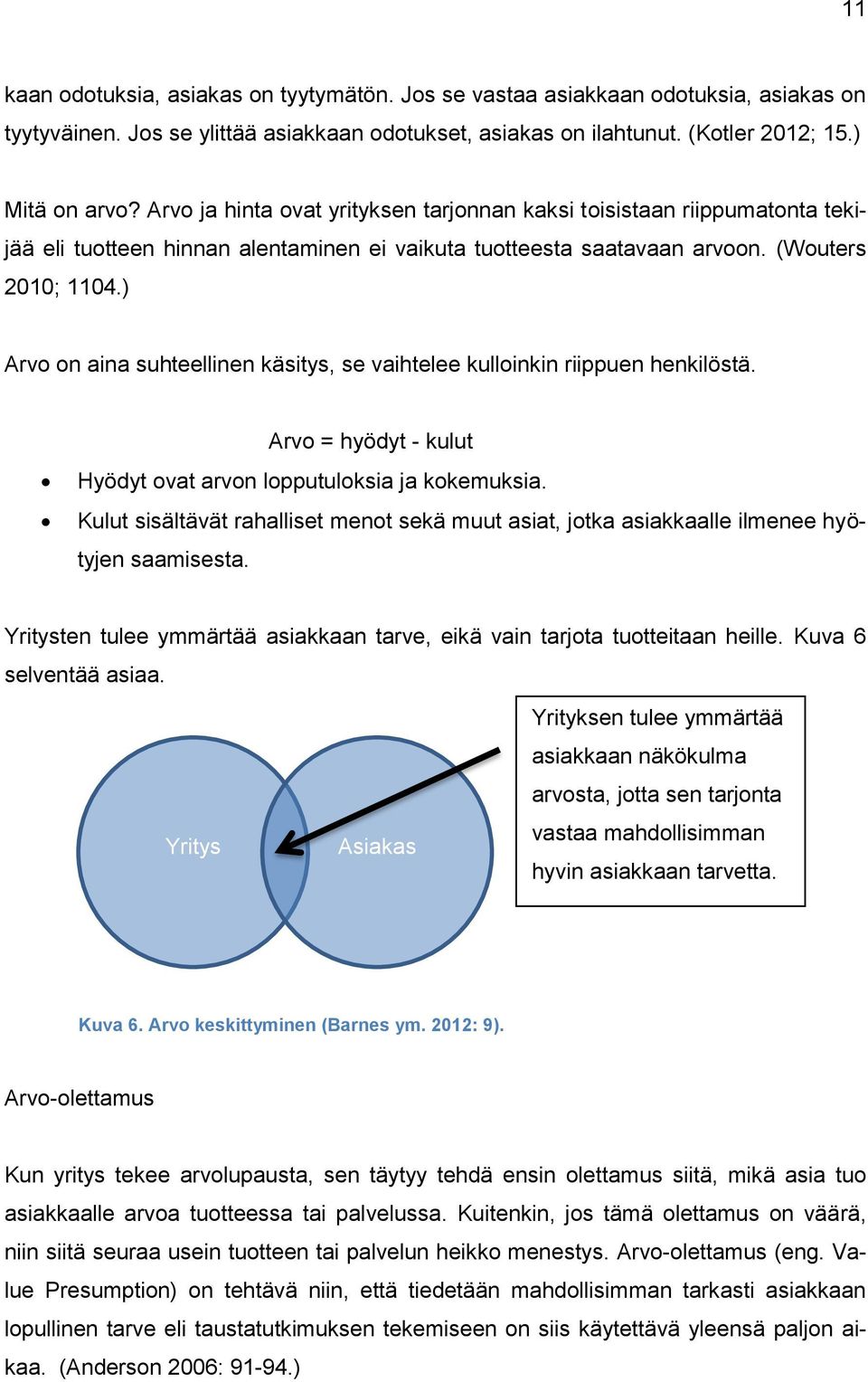 ) Arvo on aina suhteellinen käsitys, se vaihtelee kulloinkin riippuen henkilöstä. Arvo = hyödyt - kulut Hyödyt ovat arvon lopputuloksia ja kokemuksia.