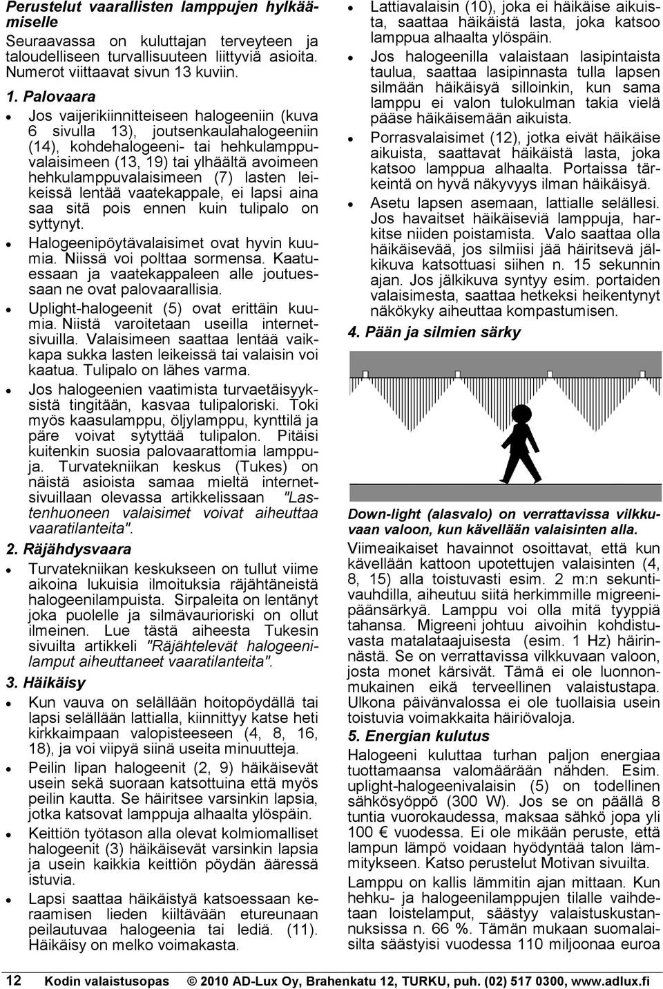 Palovaara Jos vaijerikiinnitteiseen halogeeniin (kuva 6 sivulla 13), joutsenkaulahalogeeniin (14), kohdehalogeeni- tai hehkulamppuvalaisimeen (13, 19) tai ylhäältä avoimeen hehkulamppuvalaisimeen (7)