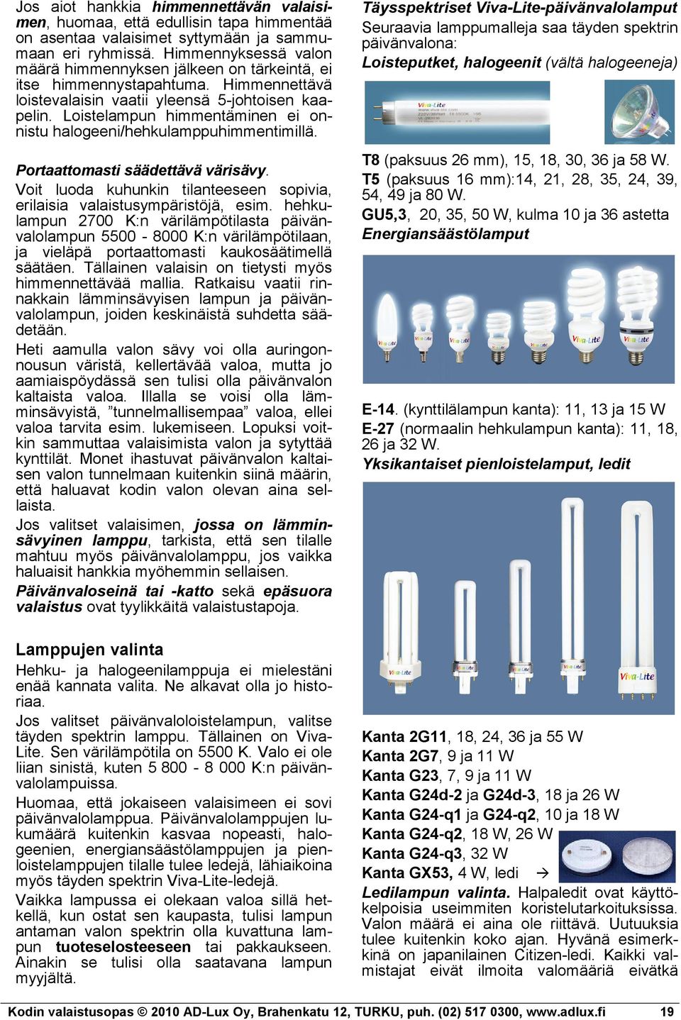 Loistelampun himmentäminen ei onnistu halogeeni/hehkulamppuhimmentimillä. Portaattomasti säädettävä värisävy. Voit luoda kuhunkin tilanteeseen sopivia, erilaisia valaistusympäristöjä, esim.