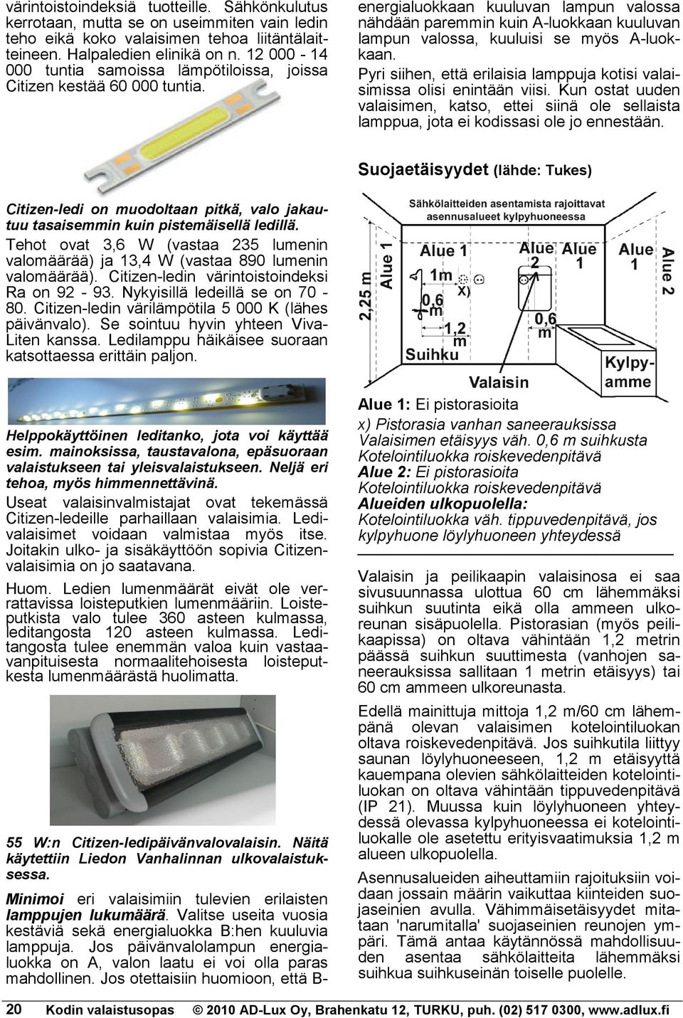 energialuokkaan kuuluvan lampun valossa nähdään paremmin kuin A-luokkaan kuuluvan lampun valossa, kuuluisi se myös A-luokkaan.