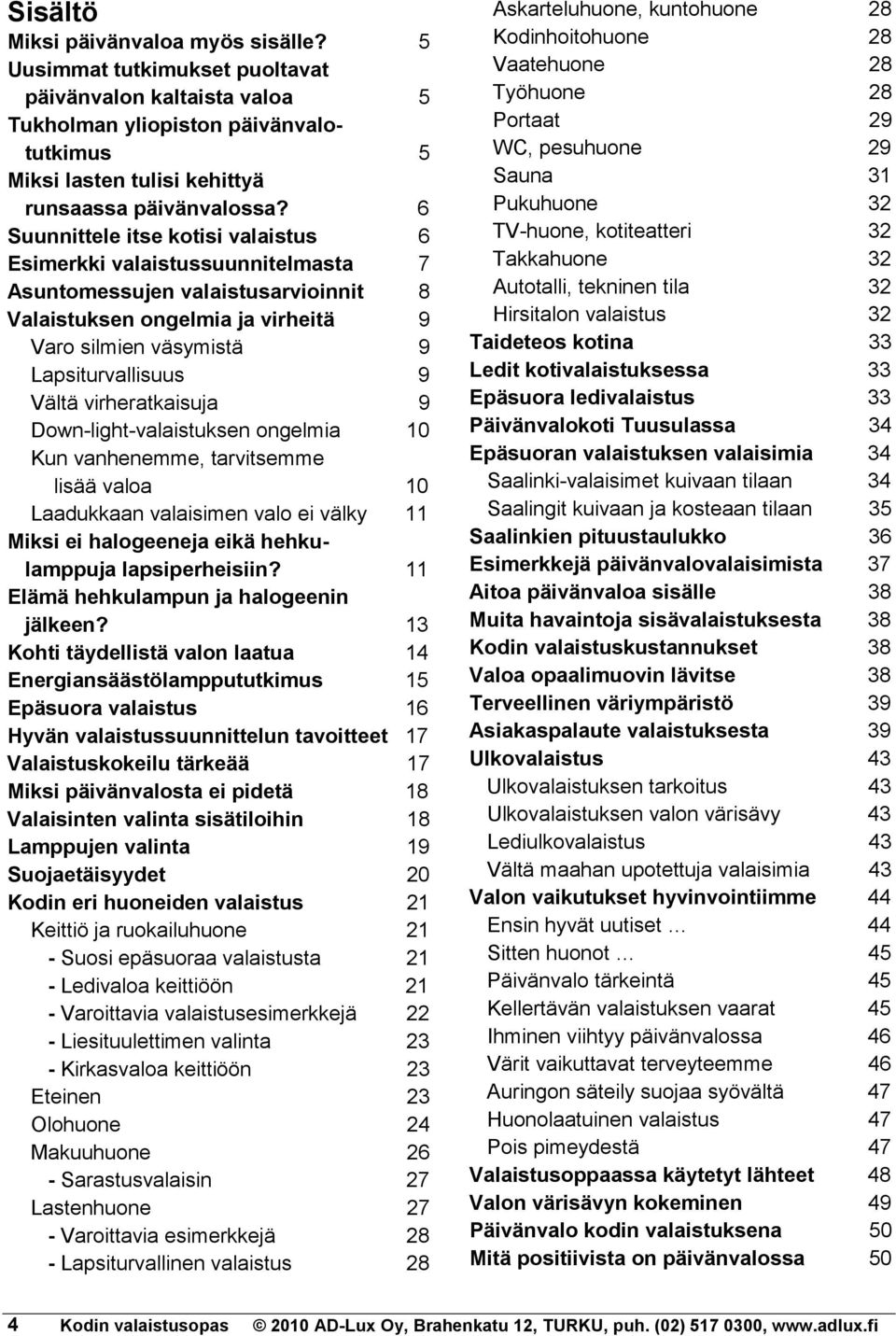 virheratkaisuja 9 Down-light-valaistuksen ongelmia 10 Kun vanhenemme, tarvitsemme lisää valoa 10 Laadukkaan valaisimen valo ei välky 11 Miksi ei halogeeneja eikä hehkulamppuja lapsiperheisiin?