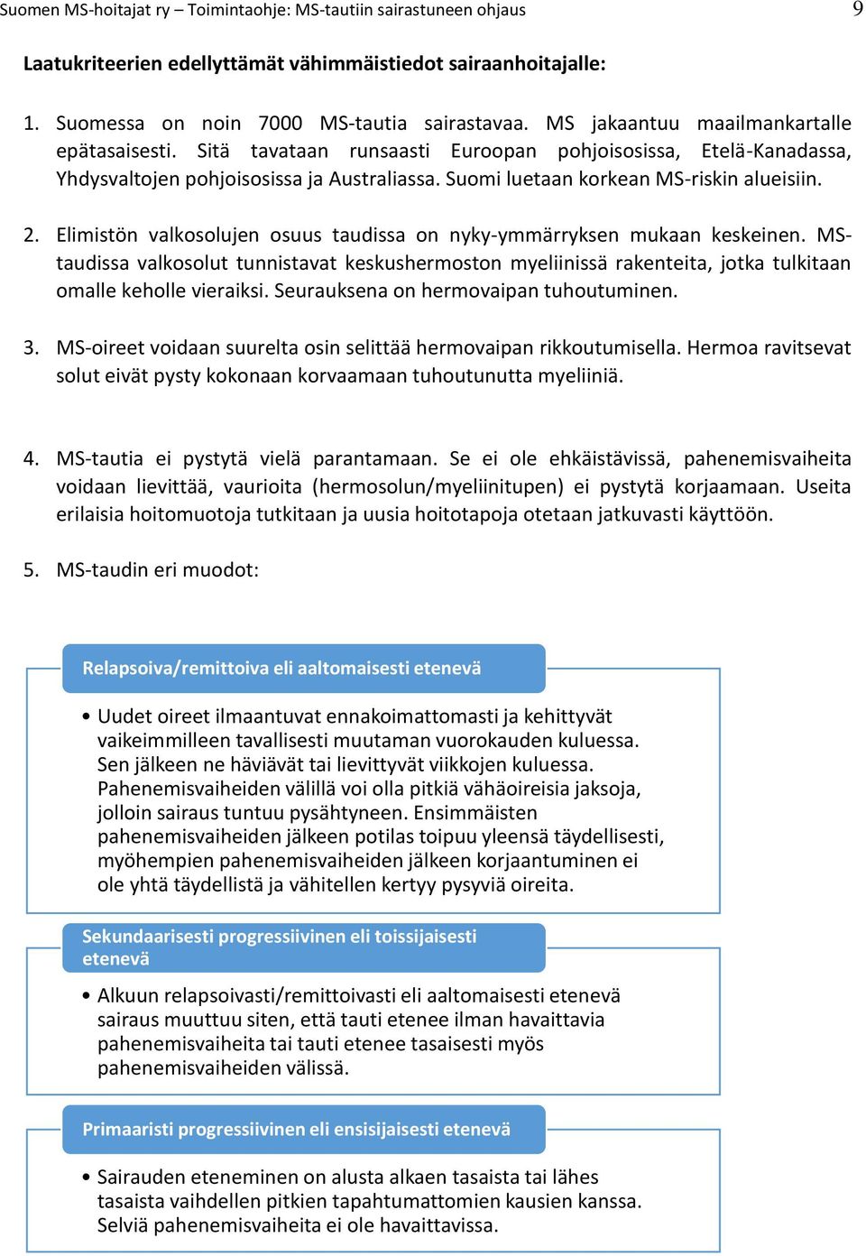 Elimistön valkosolujen osuus taudissa on nyky-ymmärryksen mukaan keskeinen. MStaudissa valkosolut tunnistavat keskushermoston myeliinissä rakenteita, jotka tulkitaan omalle keholle vieraiksi.