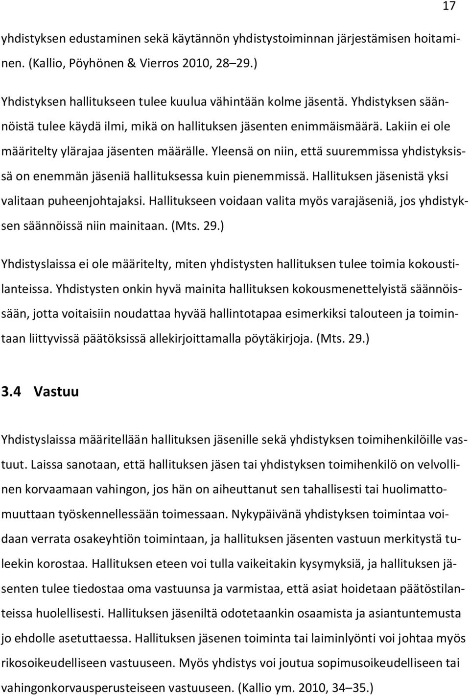 Yleensä on niin, että suuremmissa yhdistyksissä on enemmän jäseniä hallituksessa kuin pienemmissä. Hallituksen jäsenistä yksi valitaan puheenjohtajaksi.