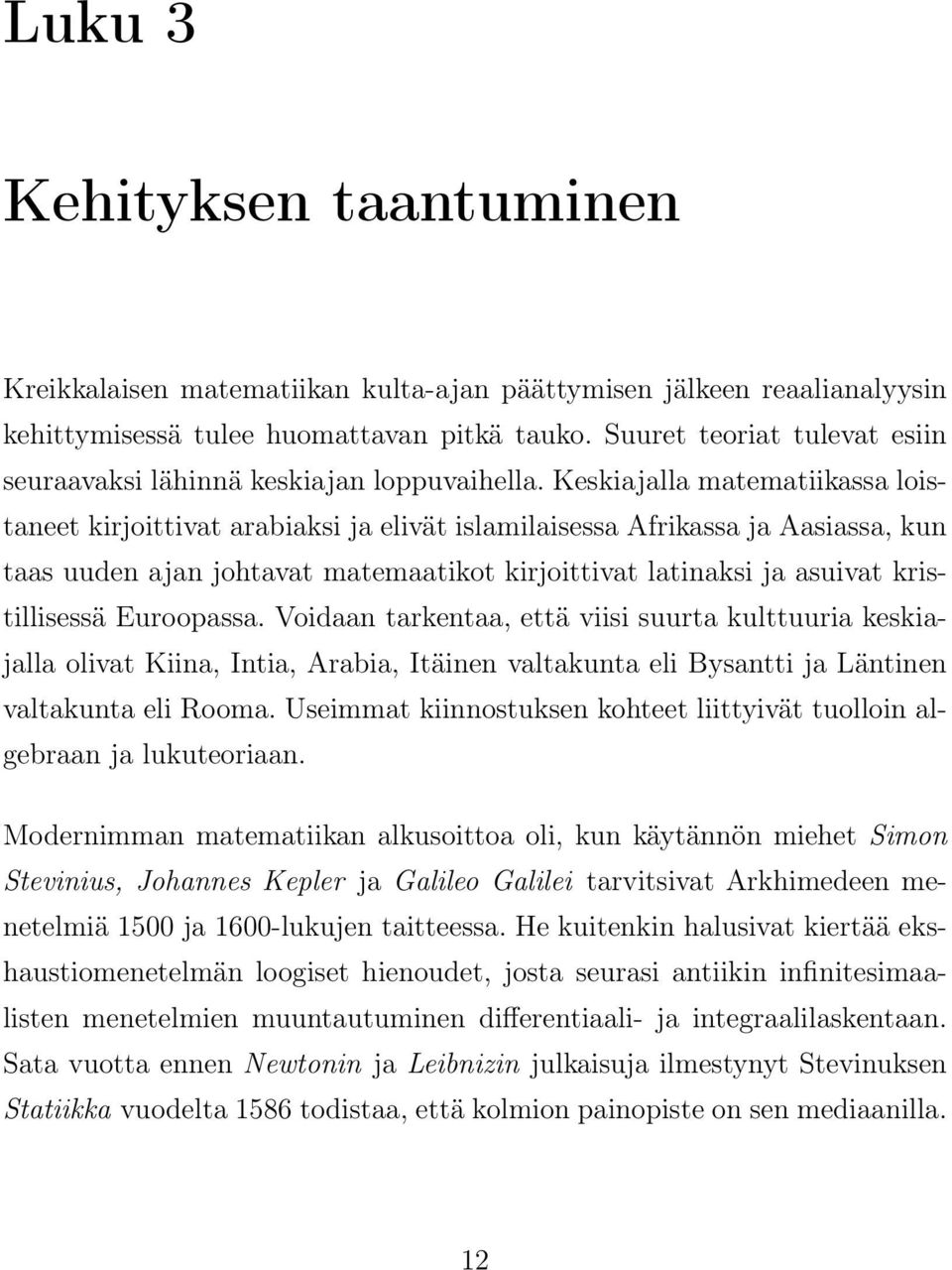 Keskiajalla matematiikassa loistaneet kirjoittivat arabiaksi ja elivät islamilaisessa Afrikassa ja Aasiassa, kun taas uuden ajan johtavat matemaatikot kirjoittivat latinaksi ja asuivat kristillisessä