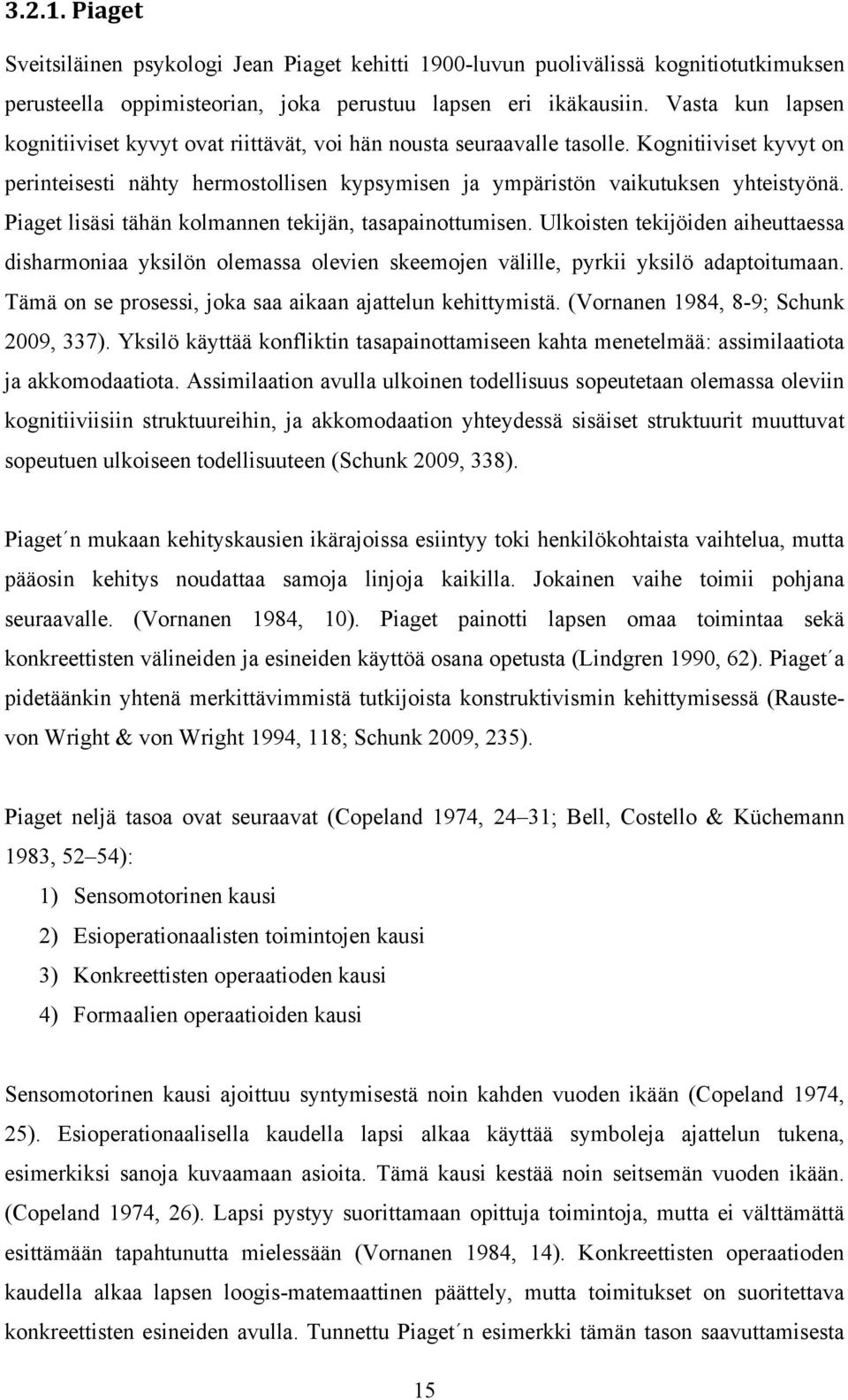 Piaget lisäsi tähän kolmannen tekijän, tasapainottumisen. Ulkoisten tekijöiden aiheuttaessa disharmoniaa yksilön olemassa olevien skeemojen välille, pyrkii yksilö adaptoitumaan.