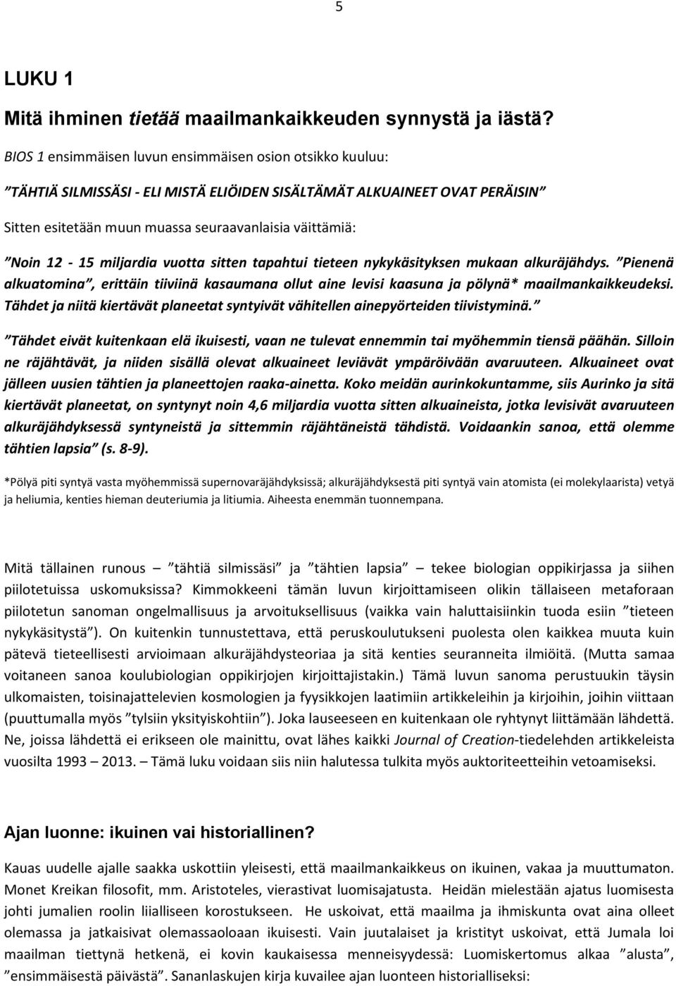 12-15 miljardia vuotta sitten tapahtui tieteen nykykäsityksen mukaan alkuräjähdys. Pienenä alkuatomina, erittäin tiiviinä kasaumana ollut aine levisi kaasuna ja pölynä* maailmankaikkeudeksi.