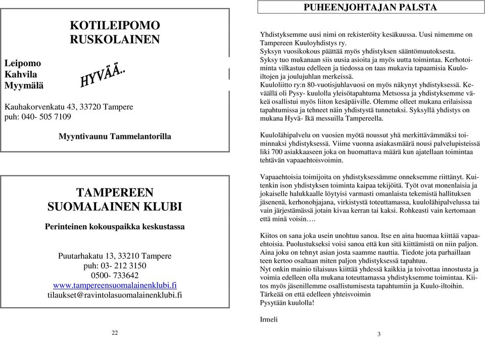 fi PUHEENJOHTAJAN PALSTA Yhdistyksemme uusi nimi on rekisteröity kesäkuussa. Uusi nimemme on Tampereen Kuuloyhdistys ry. Syksyn vuosikokous päättää myös yhdistyksen sääntömuutoksesta.